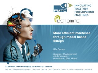 More efficient machines
through model based
design

Wim Symens

Seminar « Produceer met
minder energie »
November 8, 2011, Ghent
 