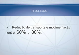 •

Redução de transporte e movimentação

entre

60%

e

80%;

 