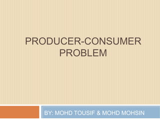 PRODUCER-CONSUMER  PROBLEM BY: MOHD TOUSIF & MOHD MOHSIN 