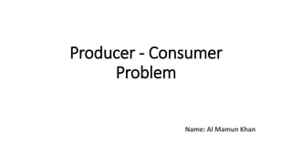 Producer - Consumer
Problem
Name: Al Mamun Khan
 