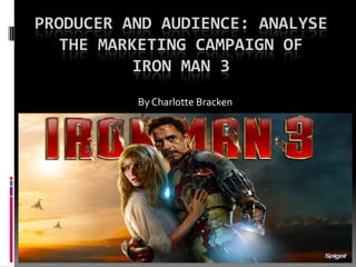 PRODUCER AND AUDIENCE: ANALYSE
THE MARKETING CAMPAIGN OF
IRON MAN 3
ByCharlotte Bracken
 