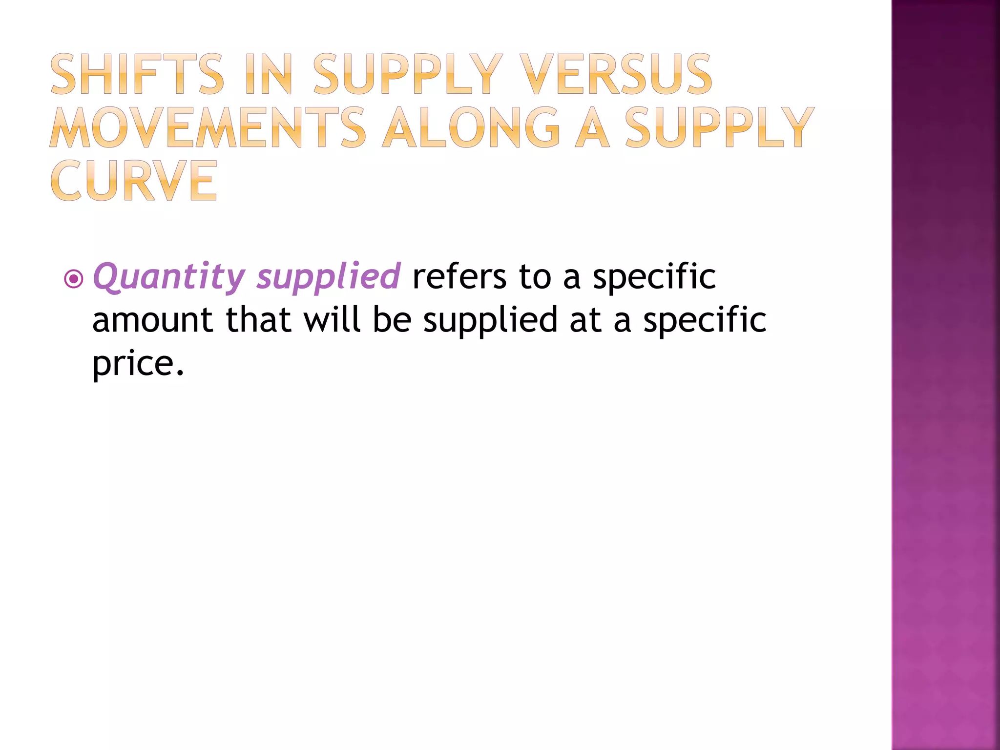  Quantity supplied refers to a specific
amount that will be supplied at a specific
price.
 