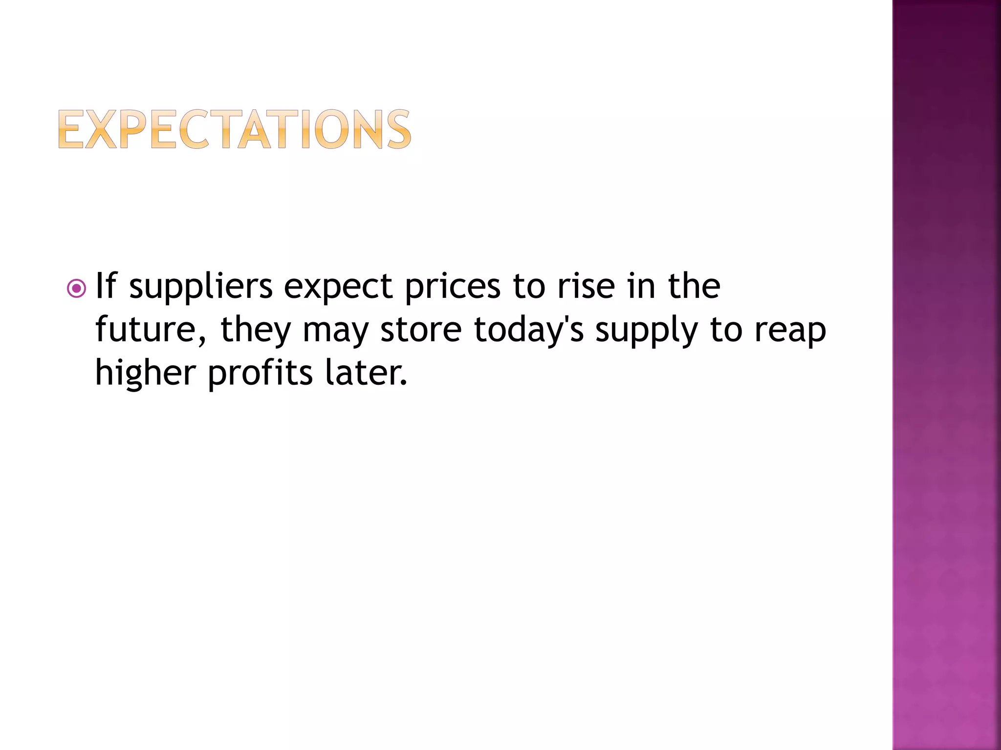  If suppliers expect prices to rise in the
future, they may store today's supply to reap
higher profits later.
 