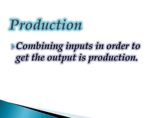 Combining inputs in order to
get the output is production.
 