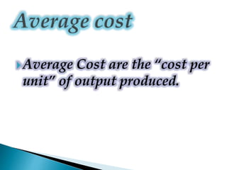 Average Cost are the “cost per
unit” of output produced.
 