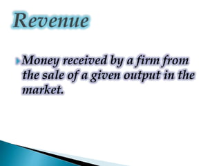  Money received by a firm from
the sale of a given output in the
market.
 