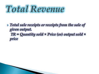  Total sale receipts or receipts from the sale of
given output.
TR = Quantity sold × Price (or) output sold ×
price
 