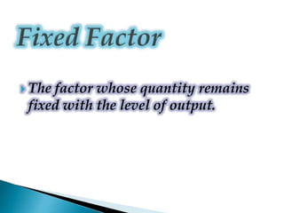  The factor whose quantity remains
fixed with the level of output.
 