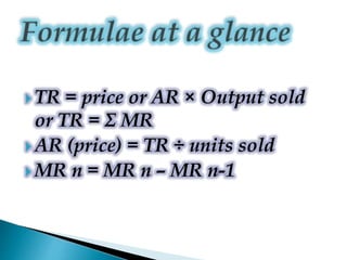  TR = price or AR × Output sold
or TR = Σ MR
 AR (price) = TR ÷ units sold
 MR n = MR n – MR n-1
 