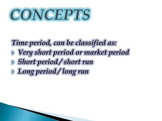 Time period, can be classified as:
 Very short period or market period
 Short period / short run
 Long period / long run
 