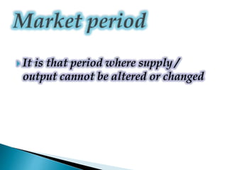  It is that period where supply /
output cannot be altered or changed
 