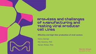 Merck KGaA
Darmstadt, Germany
Henry George
Elie Hanania, PhD
Marian McKee, PhD
Effective and high titer production of viral vectors
 