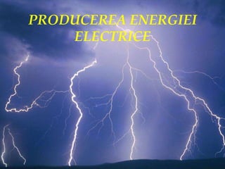 PRODUCEREA ENERGIEI
ELECTRICE
 