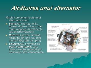 Funcţionarea alternatorului
 Funcţionarea alternatorului se bazează pe
fenomenul de inducţie electromagnetică.
 În momen...