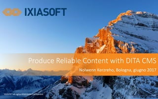 IXIASOFT	all	rights	reserved	• Confidential
Produce Reliable	Content	with DITA	CMS
Nolwenn	Kerzreho,	Bologna,	giugno 2017
 