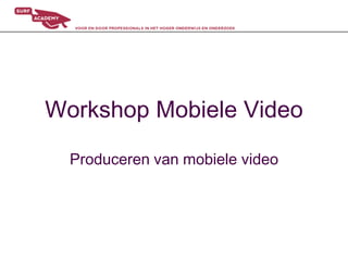 Workshop Mobiele Video Produceren van mobiele video 