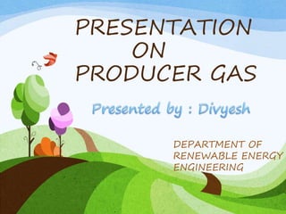 PRESENTATION
ON
PRODUCER GAS
DEPARTMENT OF
RENEWABLE ENERGY
ENGINEERING
 
