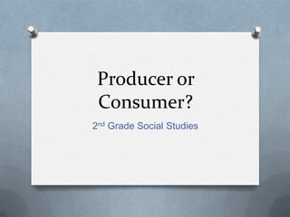 Producer or
 Consumer?
2nd Grade Social Studies
 