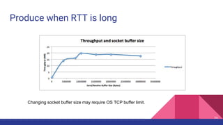 Produce when RTT is long
Changing socket buffer size may require OS TCP buffer limit.
74
 