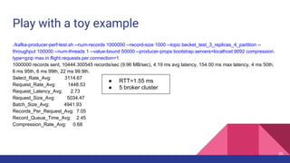 Play with a toy example
./kafka-producer-perf-test.sh --num-records 1000000 --record-size 1000 --topic becket_test_3_repli...