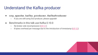 Understand the Kafka producer
● org.apache.kafka.producer.KafkaProducer
○ If you are still using OLD producer, please upgr...