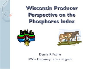 Wisconsin ProducerWisconsin Producer
Perspective on thePerspective on the
Phosphorus IndexPhosphorus Index
Dennis R Frame
UW – Discovery Farms Program
 