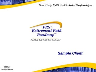 Plan Wisely. Build Wealth. Retire Comfortably.™




                                      Sample Client


     © PRS,LLC
     2006-2012
All Rights Reserved
 