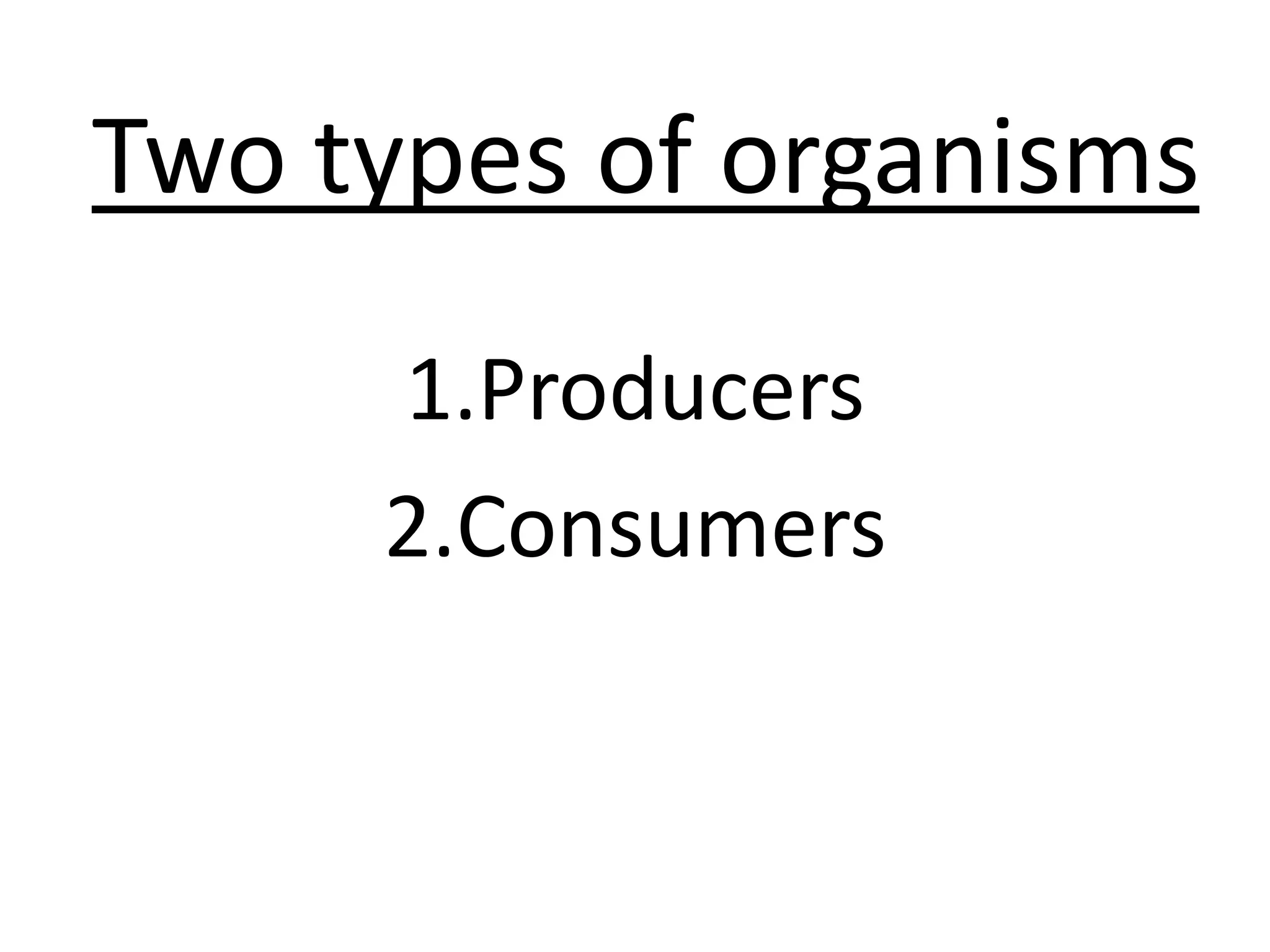 Two types of organisms
     1.Producers
     2.Consumers
 