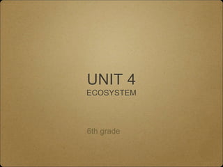 UNIT 4 
ECOSYSTEM 
6th grade 
 