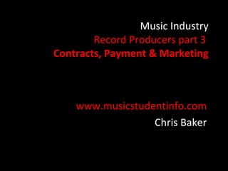 Music Industry
        Record Producers part 3
Contracts, Payment & Marketing



    www.musicstudentinfo.com
                  Chris Baker
 