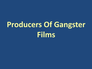 Producers Of Gangster 
Films 
 