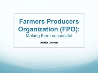 Farmers Producers
Organization (FPO):
Making them successful
Amrita Dhiman
 