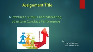 Assignment Title
Producer Surplus and Marketing
Structure Conduct Performance
By
S.ADHIYAMAAN
B.Sc. Horticulture
 