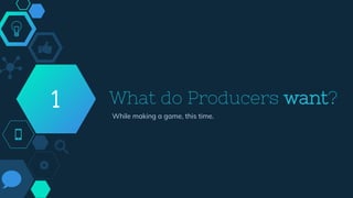 What do Producers want?
While making a game, this time.
1
 
