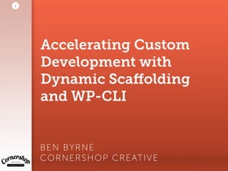 Accelerating Custom
Development with
Dynamic Scaﬀolding
and WP-CLI
BEN BYRNE 
CORNERSHOP CREATIVE
1
 