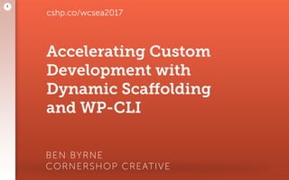 Accelerating Custom
Development with
Dynamic Scaﬀolding
and WP-CLI
BEN BYRNE 
CORNERSHOP CREATIVE
1
cshp.co/wcsea2017
 