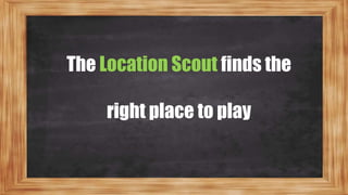 The Location Scout finds the
right place to play
 