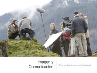 Imagen y
               Produciendo un audiovisual
Comunicación
 