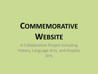 COMMEMORATIVE
WEBSITE
A Collaborative Project Including
History, Language Arts, and Graphic
Arts
 