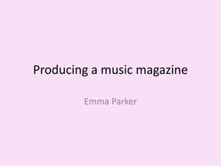 Producing a music magazine
Emma Parker
 