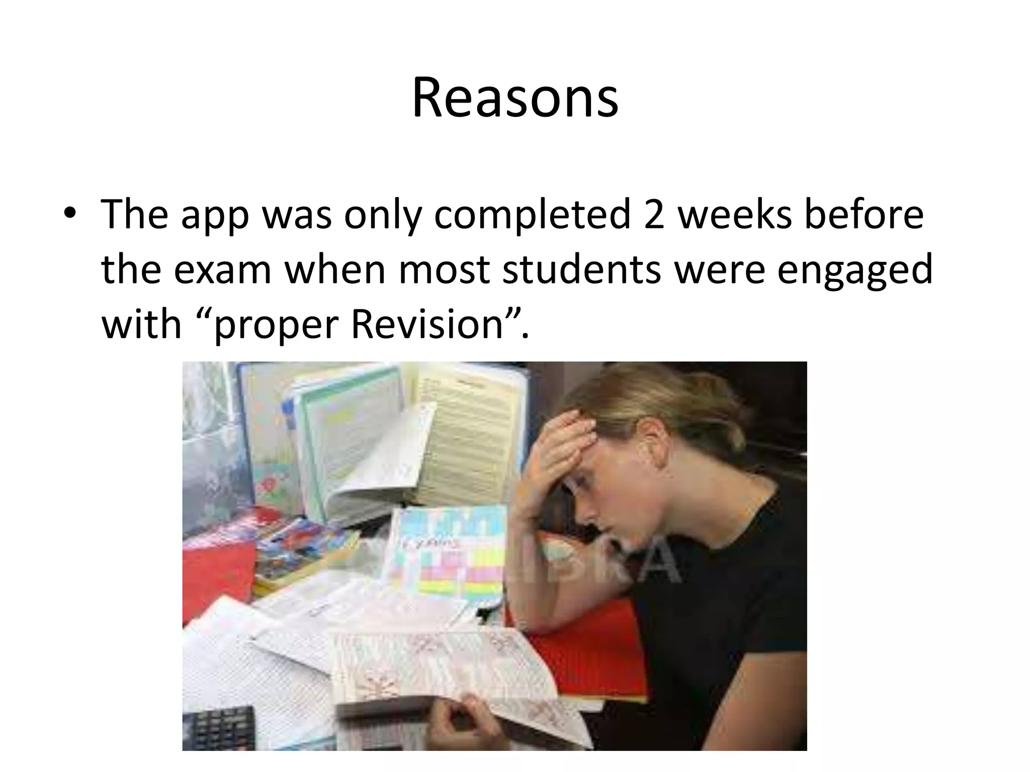 Reasons
• The app was only completed 2 weeks before
the exam when most students were engaged
with “proper Revision”.
 
