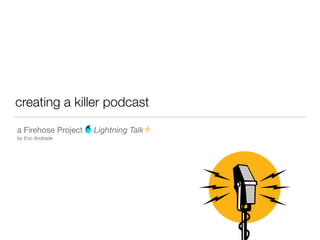 creating a killer podcast
a Firehose Project Lightning Talk⚡

by Eric Andrade
 