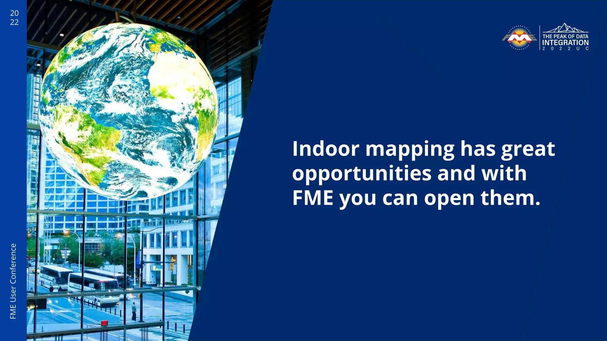 20
22
FME
User
Conference
Indoor mapping has great
opportunities and with
FME you can open them.
 