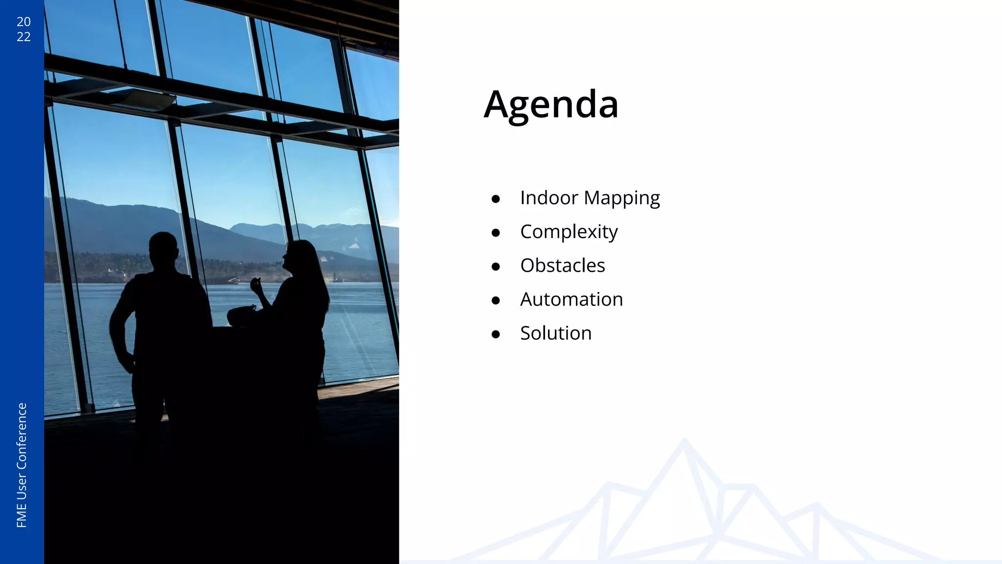 20
22
FME
User
Conference
Agenda
● Indoor Mapping
● Complexity
● Obstacles
● Automation
● Solution
 