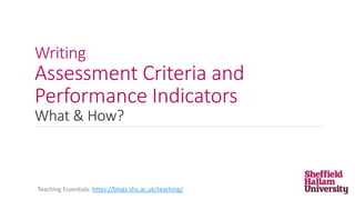 Writing
Assessment Criteria and
Performance Indicators
What & How?
Teaching Essentials: https://blogs.shu.ac.uk/teaching/
 