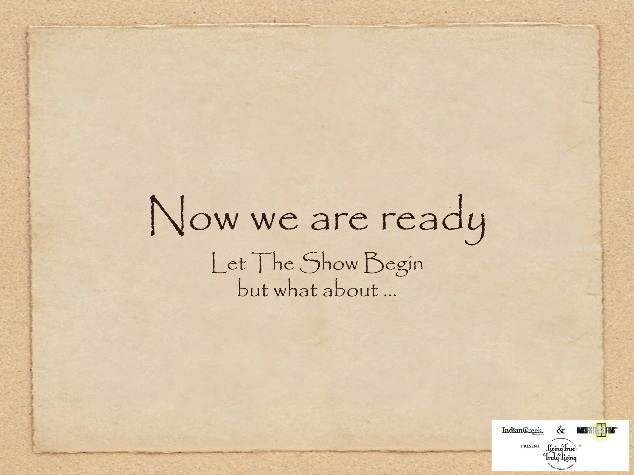 Now we are ready
   Let The Show Begin
     but what about ...
 