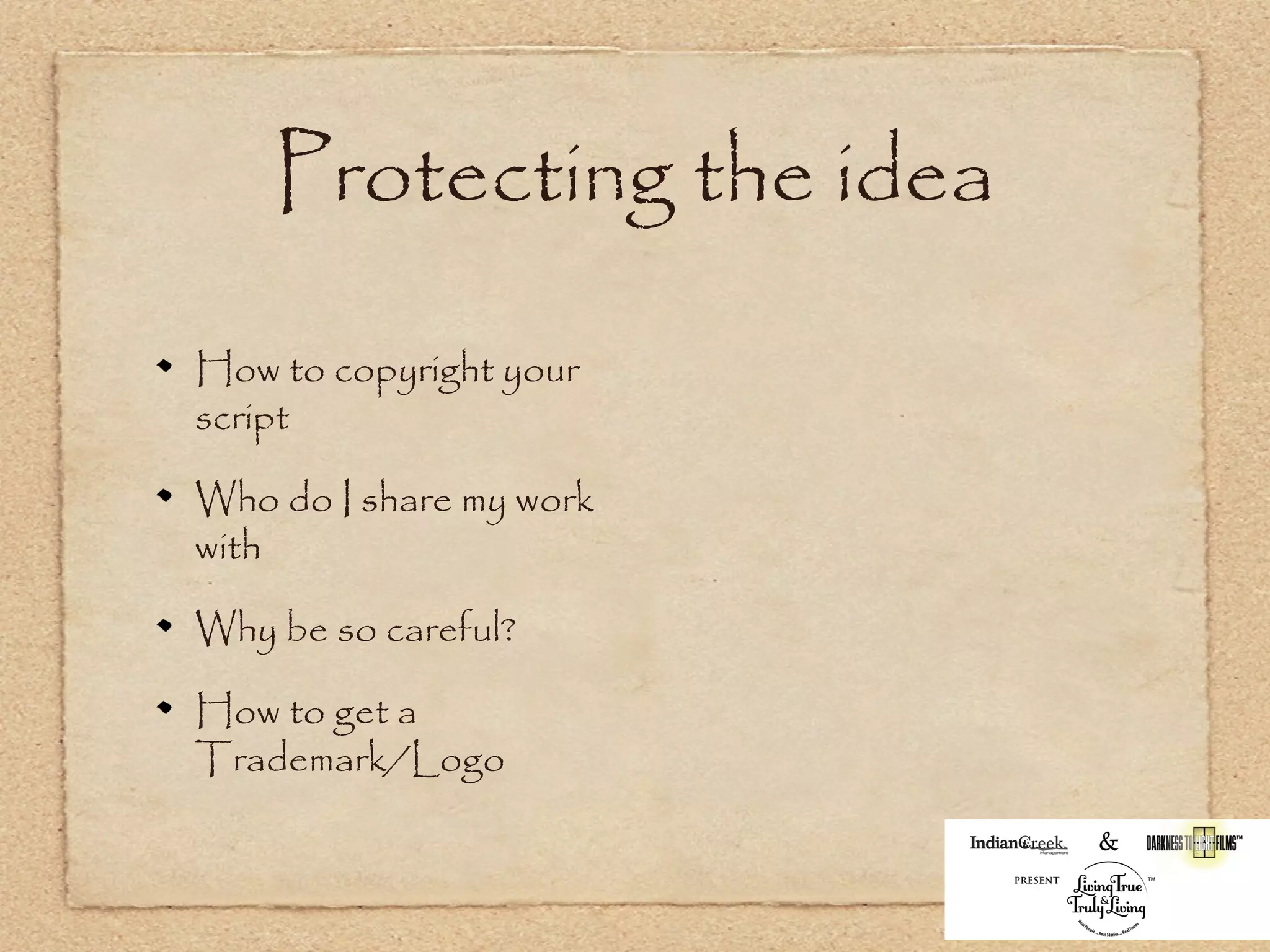 Protecting the idea

How to copyright your
script

Who do I share my work
with

Why be so careful?

How to get a
Trademark/Logo
 