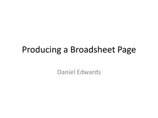 Producing a Broadsheet Page
Daniel Edwards
 