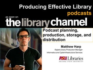 Producing Effective Library
                               podcasts
as seen on




                     Podcast planning,
                     production, storage, and
                     distribution
                                        Matthew Harp
                                Digital Library Production Manager
                       Informatics and Cyberinfrastructure Services
 