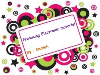 Producing Electronic material
By : Mutiah
 